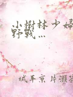小树林少妇野外野战…