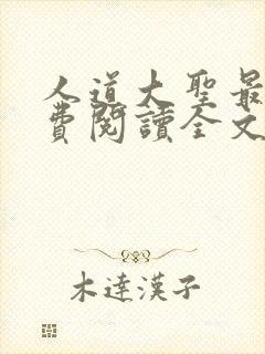 人道大圣最新免费阅读全文无弹窗