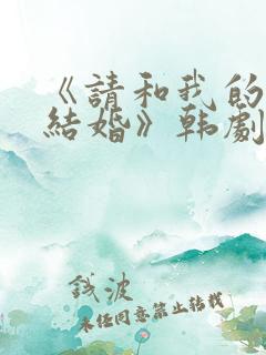 《请和我的老公结婚》韩剧