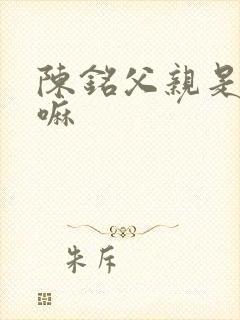 陈铭父亲是真的嘛