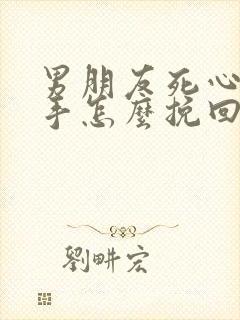 男朋友死心了分手怎么挽回