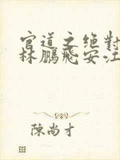 官道之绝对权力林鹏飞安江小说免费版
