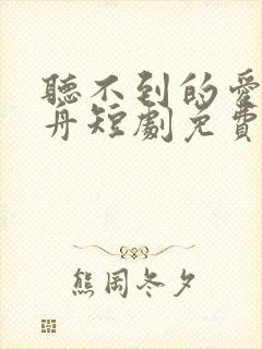 听不到的爱沈逸舟短剧免费观看