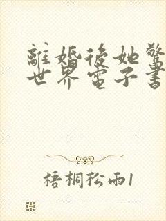 离婚后她惊艳了世界电子书免费阅读
