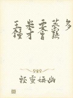 玉米要蒸多少分钟才会熟