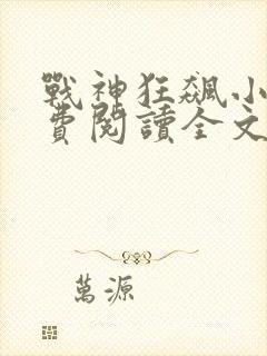 战神狂飙小说免费阅读全文无删减