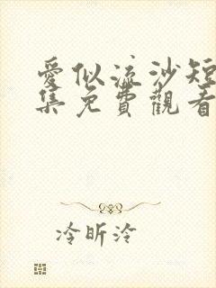 爱似流沙短剧全集免费观看