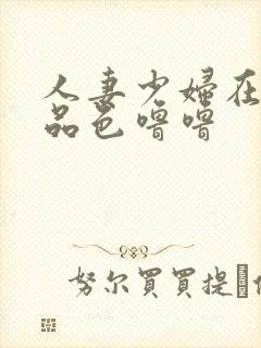 人妻少妇在线精品色噜噜