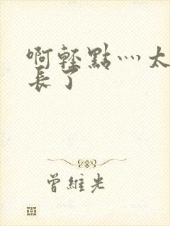 啊轻点灬太粗太长了