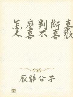 怎么判断喜欢的人喜不喜欢你