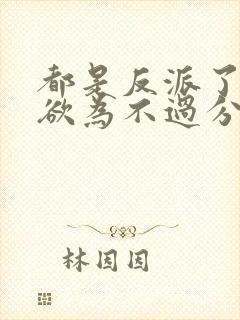 都是反派了为所欲为不过分吧