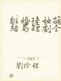 离婚后她捅破天结局短剧全集免费90