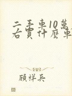 二手车10万左右买什么车好