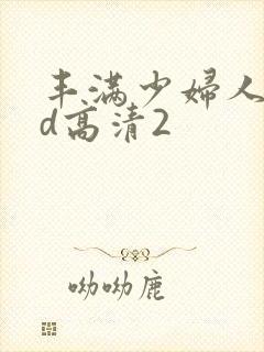 丰满少妇人妻hd高清2