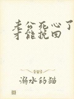 老公死心了怎样才能挽回
