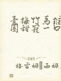 青梅竹马推文校园甜宠一口气讲完