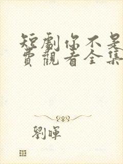 短剧你不是他免费观看全集