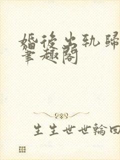 婚后出轨归芜绿笔趣阁