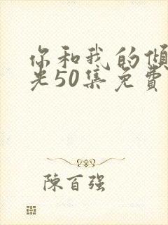 你和我的倾城时光50集免费 你和我的倾城时光50集免费