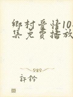 乡村爱情10全集免费播放