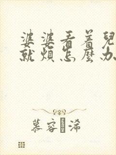 婆婆看着儿媳妇就烦怎么办