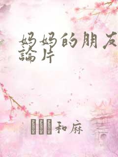 妈妈的朋友5理论片