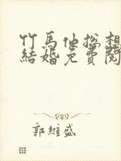 竹马他总想骗我结婚免费阅读小说全文