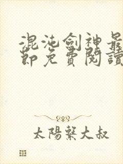 混沌剑神最新章节免费阅读全文