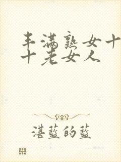 丰满熟女十熟妇十老女人