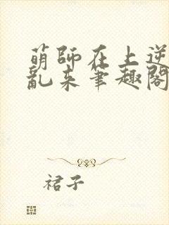 萌师在上逆徒别乱来笔趣阁