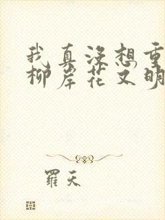 我真没想重生啊柳岸花又明小说全文在线阅读