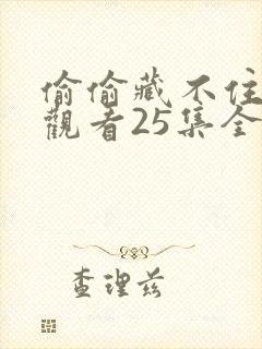 偷偷藏不住免费观看25集全集 偷偷藏不住免费观看25集全集