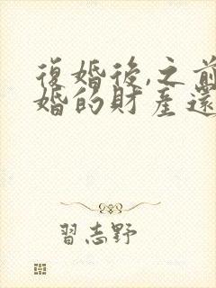 复婚后,之前离婚的财产还算是共同财产吗