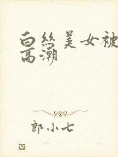 白丝美女被插到高潮
