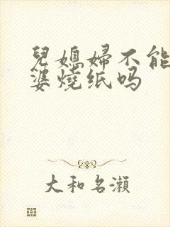 儿媳妇不能给公婆烧纸吗