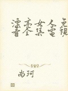 漂亮女人免费观看全集电视剧高清