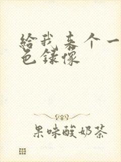 给我来个一级黄色录像