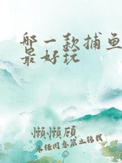 哪一款捕鱼游戏最好玩