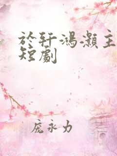 于轩鸿灏主演的短剧
