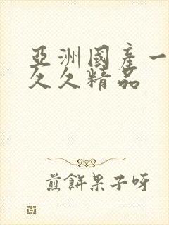 亚洲国产一成人久久精品 亚洲国产一成人久久精品