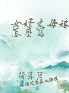 女婿丈母娘关系怎么写 女婿丈母娘关系怎么写