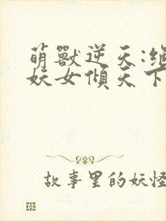 萌兽逆天:绝世妖女倾天下