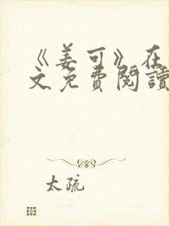 《姜可》在线全文免费阅读笔趣阁