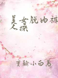 美女脱内裤让男人操