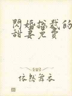 闪婚总裁的契约甜妻免费