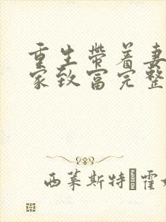 重生带着妻儿发家致富完整版