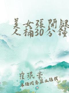 美女张开腿让男人桶30分钟钟