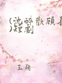 (沈醉欢顾长策)短剧