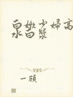 白嫩少妇高潮喷水白浆
