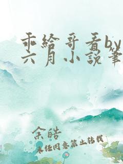 乖给哥看by夏六月小说笔趣阁